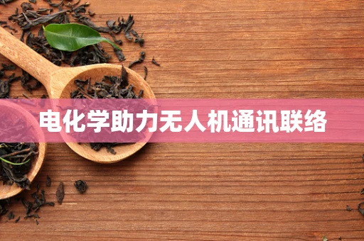 电化学助力无人机通讯联络