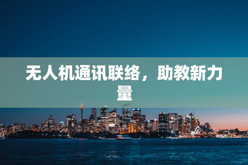无人机通讯联络，助教新力量