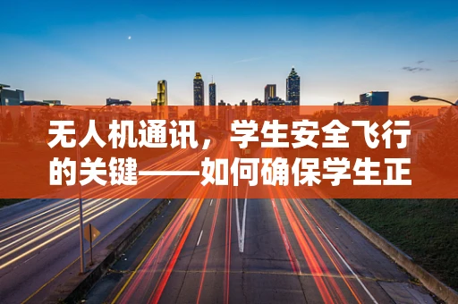 无人机通讯，学生安全飞行的关键——如何确保学生正确使用无人机通讯设备？