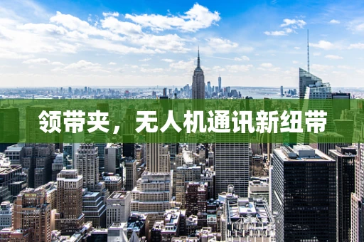 领带夹，无人机通讯新纽带