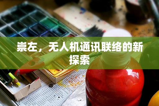 崇左，无人机通讯联络的新探索