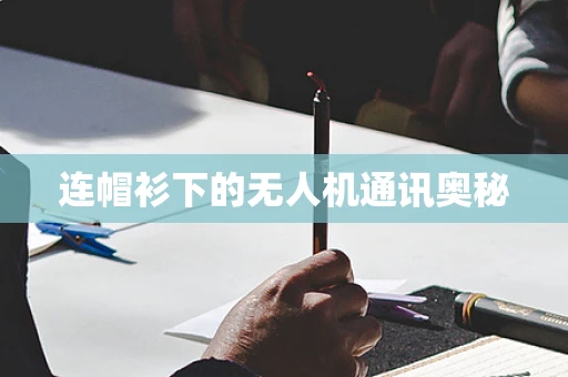 连帽衫下的无人机通讯奥秘