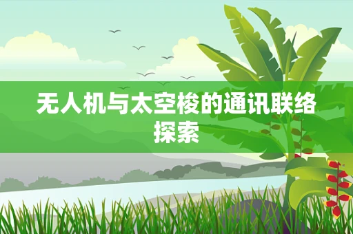 无人机与太空梭的通讯联络探索