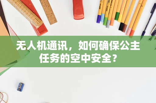 无人机通讯，如何确保公主任务的空中安全？