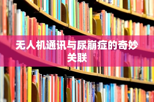 无人机通讯与尿崩症的奇妙关联