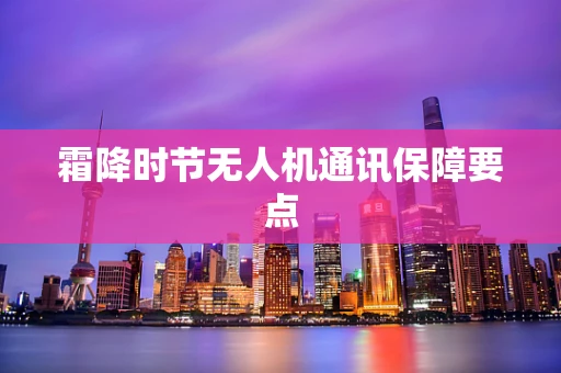 霜降时节无人机通讯保障要点