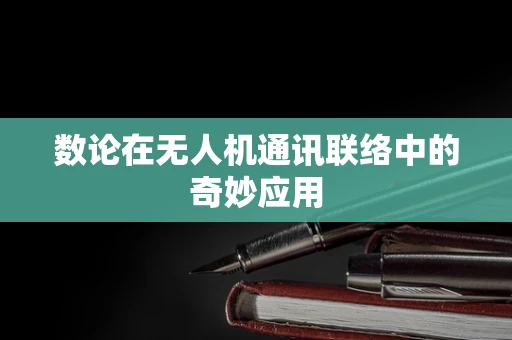 数论在无人机通讯联络中的奇妙应用
