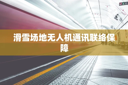 滑雪场地无人机通讯联络保障