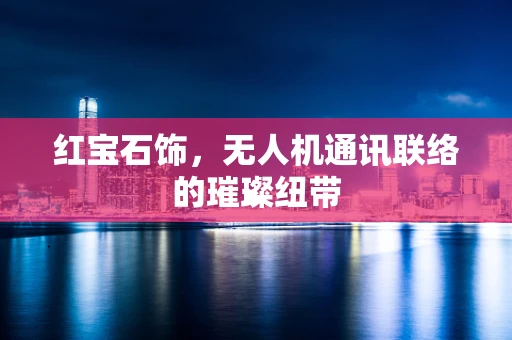红宝石饰，无人机通讯联络的璀璨纽带
