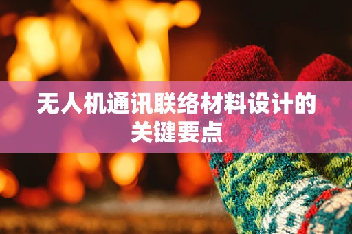 无人机通讯联络材料设计的关键要点