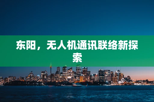 东阳，无人机通讯联络新探索