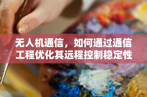 无人机通信，如何通过通信工程优化其远程控制稳定性？