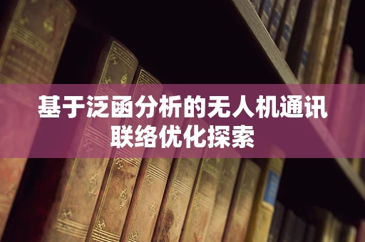 基于泛函分析的无人机通讯联络优化探索