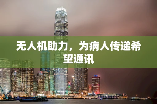 无人机助力，为病人传递希望通讯