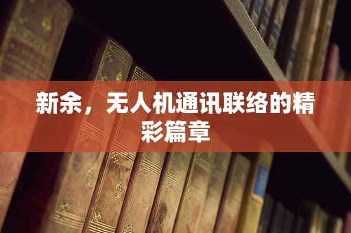 新余，无人机通讯联络的精彩篇章