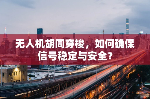无人机胡同穿梭，如何确保信号稳定与安全？
