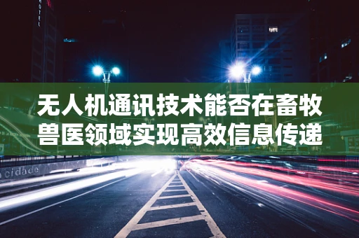 无人机通讯技术能否在畜牧兽医领域实现高效信息传递？