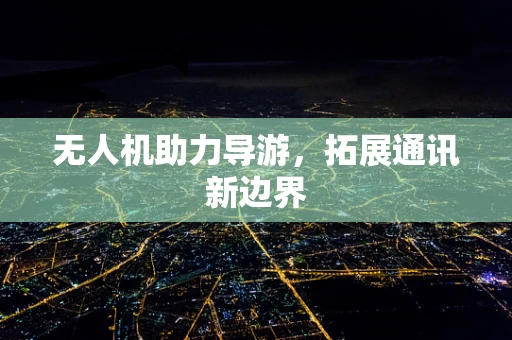 无人机助力导游，拓展通讯新边界