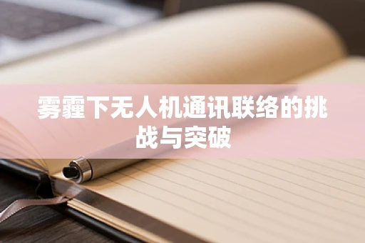 雾霾下无人机通讯联络的挑战与突破