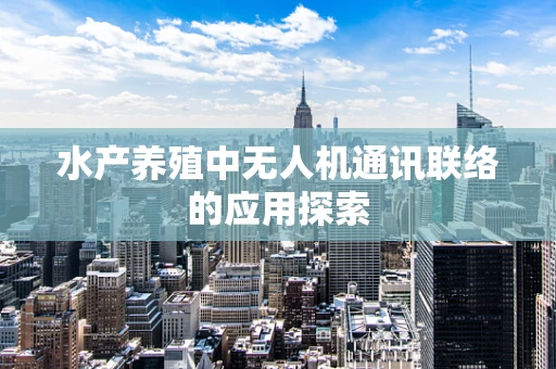 水产养殖中无人机通讯联络的应用探索