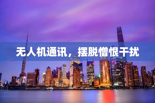 无人机通讯，摆脱憎恨干扰