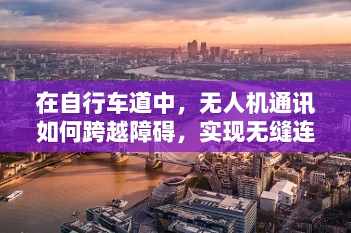 在自行车道中，无人机通讯如何跨越障碍，实现无缝连接？