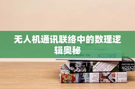 无人机通讯联络中的数理逻辑奥秘