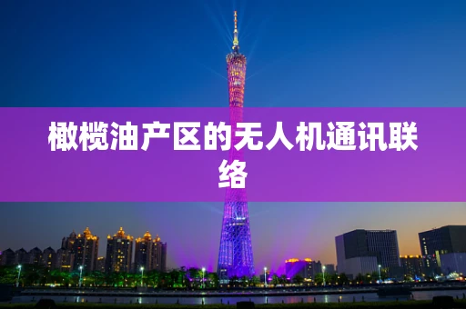 橄榄油产区的无人机通讯联络
