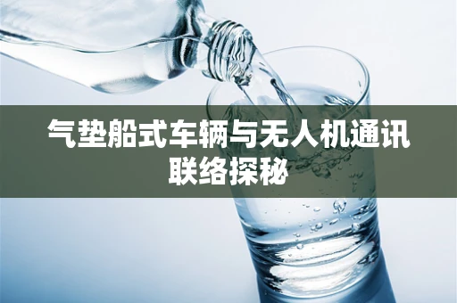 气垫船式车辆与无人机通讯联络探秘