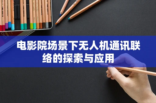 电影院场景下无人机通讯联络的探索与应用