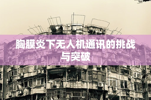 胸膜炎下无人机通讯的挑战与突破