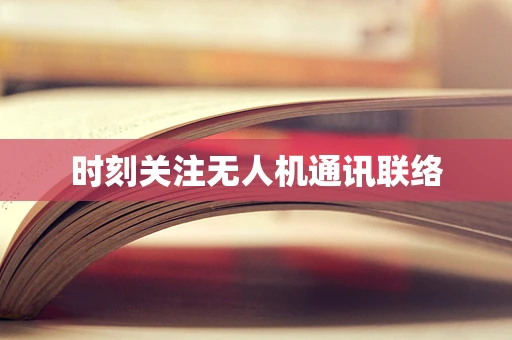 时刻关注无人机通讯联络