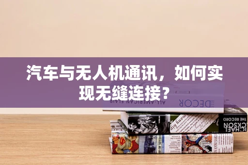 汽车与无人机通讯，如何实现无缝连接？