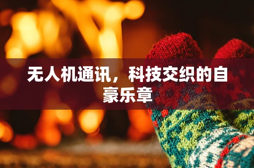 无人机通讯，科技交织的自豪乐章