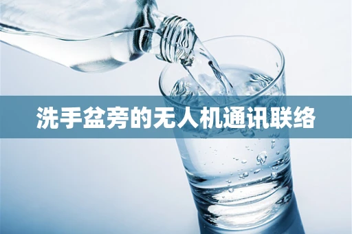 洗手盆旁的无人机通讯联络