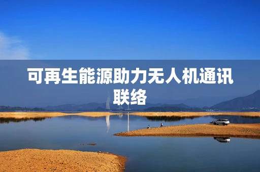 可再生能源助力无人机通讯联络