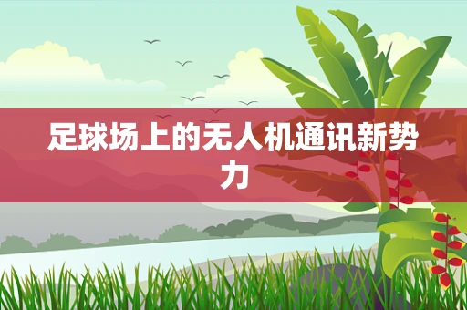 足球场上的无人机通讯新势力