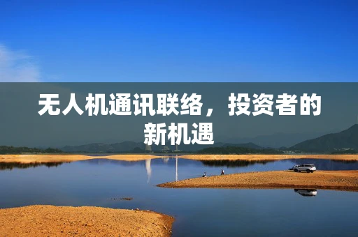 无人机通讯联络，投资者的新机遇