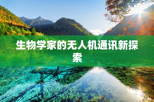 生物学家的无人机通讯新探索