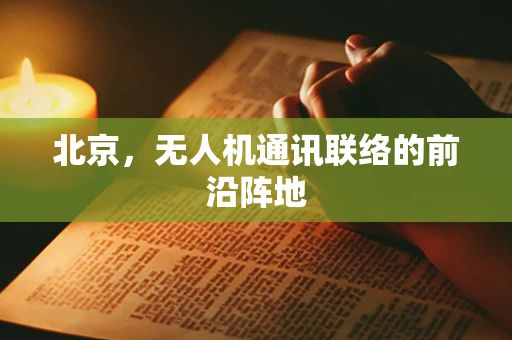 北京，无人机通讯联络的前沿阵地