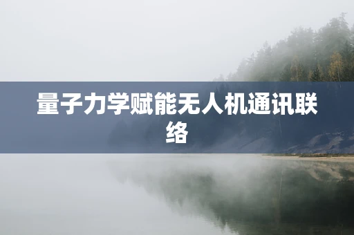 量子力学赋能无人机通讯联络