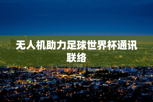 无人机助力足球世界杯通讯联络