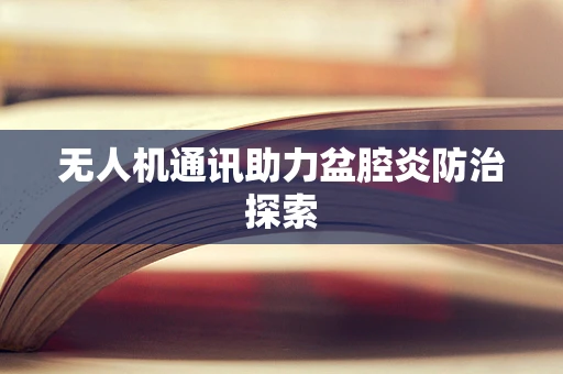 无人机通讯助力盆腔炎防治探索