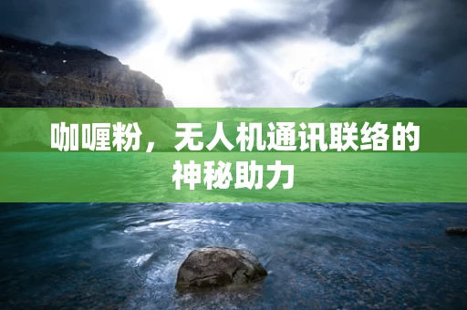 咖喱粉，无人机通讯联络的神秘助力