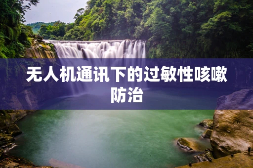 无人机通讯下的过敏性咳嗽防治
