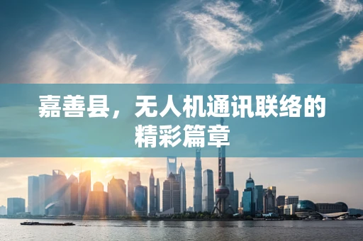 嘉善县，无人机通讯联络的精彩篇章