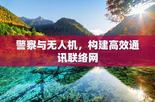 警察与无人机，构建高效通讯联络网