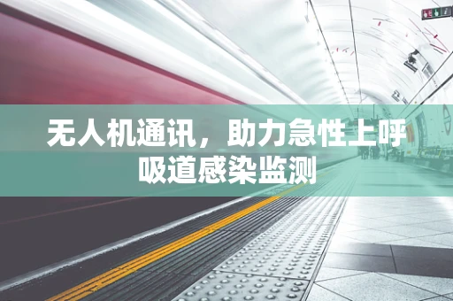 无人机通讯，助力急性上呼吸道感染监测