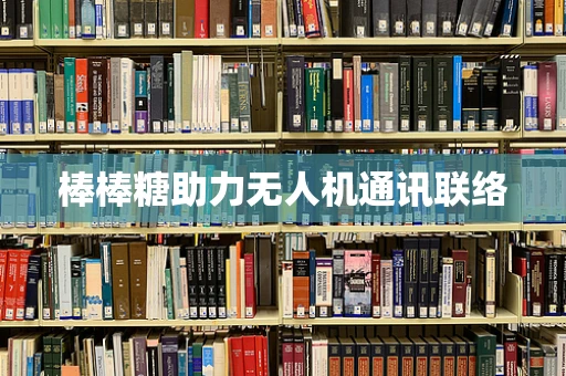 棒棒糖助力无人机通讯联络