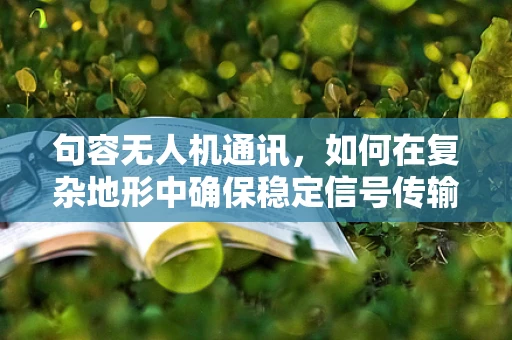句容无人机通讯，如何在复杂地形中确保稳定信号传输？